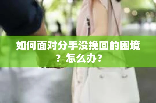 如何面对分手没挽回的困境？怎么办？