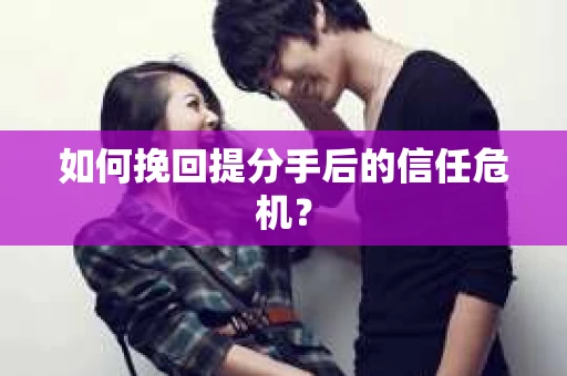 如何挽回提分手后的信任危机？