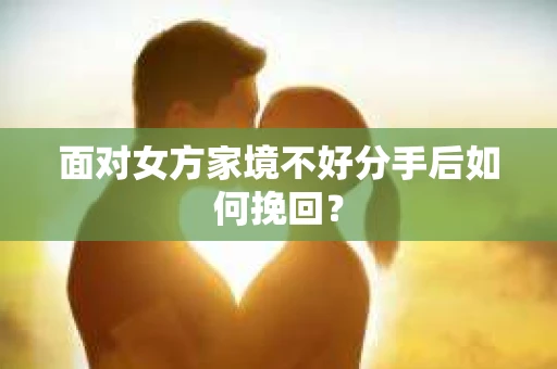 面对女方家境不好分手后如何挽回？