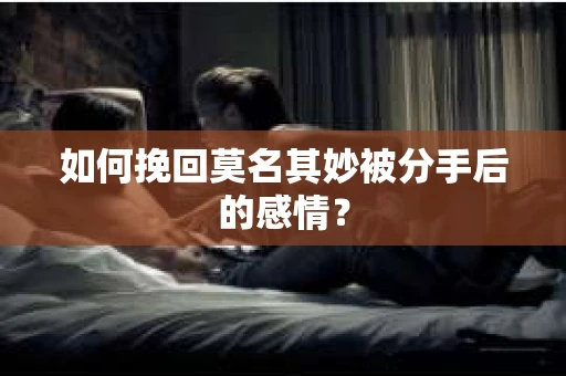 如何挽回莫名其妙被分手后的感情？