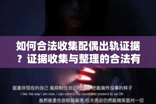 如何合法收集配偶出轨证据？证据收集与整理的合法有效策略