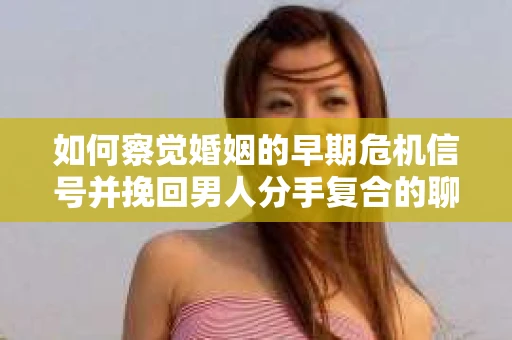 如何察觉婚姻的早期危机信号并挽回男人分手复合的聊天技巧？