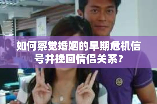 如何察觉婚姻的早期危机信号并挽回情侣关系？