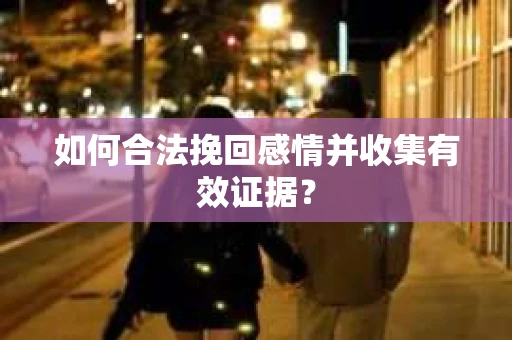 如何合法挽回感情并收集有效证据？