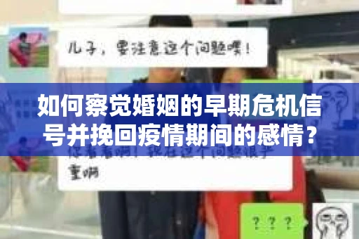 如何察觉婚姻的早期危机信号并挽回疫情期间的感情？