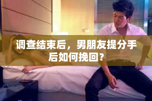 调查结束后，男朋友提分手后如何挽回？