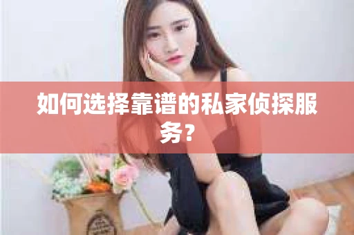 如何选择靠谱的私家侦探服务? 如何选择靠谱的私家侦探服务?
