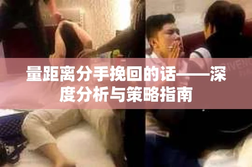 量距离分手挽回的话——深度分析与策略指南