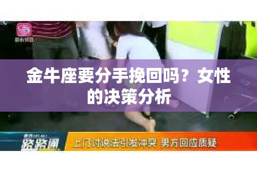 金牛座要分手挽回吗？女性的决策分析