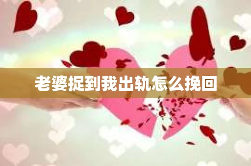 老婆捉到我出轨怎么挽回