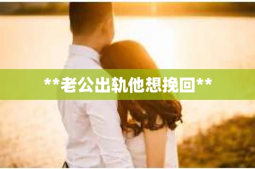 **老公出轨他想挽回**
