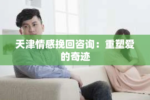 天津情感挽回咨询：重塑爱的奇迹