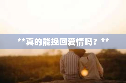 **真的能挽回爱情吗？**