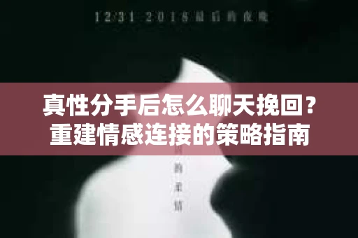 真性分手后怎么聊天挽回？重建情感连接的策略指南