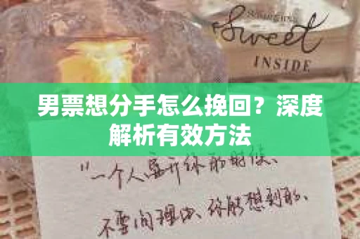 男票想分手怎么挽回？深度解析有效方法