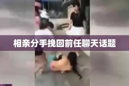 相亲分手挽回前任聊天话题