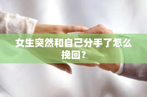 女生突然和自己分手了怎么挽回？