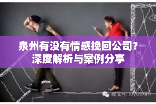 泉州有没有情感挽回公司？深度解析与案例分享