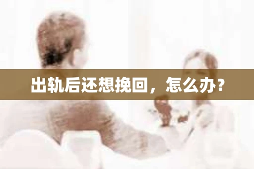 出轨后还想挽回，怎么办？