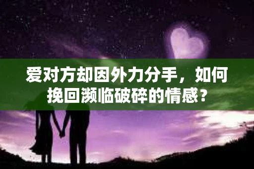 爱对方却因外力分手，如何挽回濒临破碎的情感？