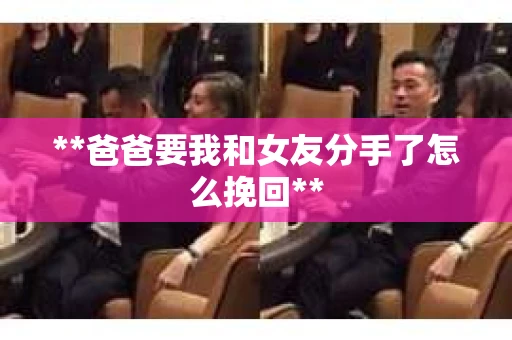 **爸爸要我和女友分手了怎么挽回**