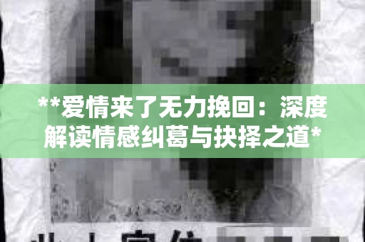 **爱情来了无力挽回：深度解读情感纠葛与抉择之道**