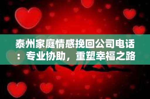 泰州家庭情感挽回公司电话：专业协助，重塑幸福之路