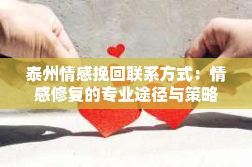 泰州情感挽回联系方式：情感修复的专业途径与策略