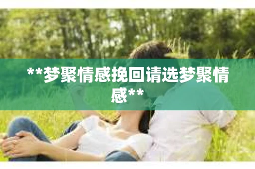 **梦聚情感挽回请选梦聚情感**