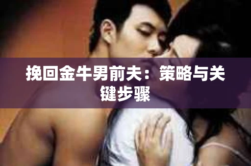 挽回金牛男前夫：策略与关键步骤