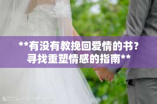 **有没有教挽回爱情的书？寻找重塑情感的指南**