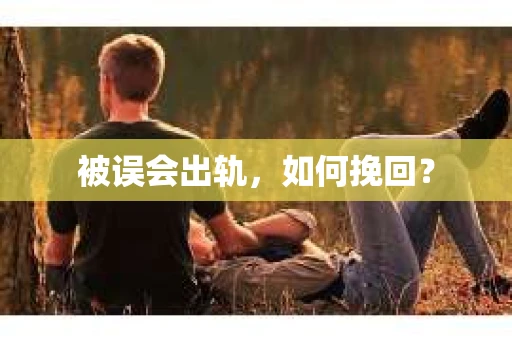 被误会出轨，如何挽回？
