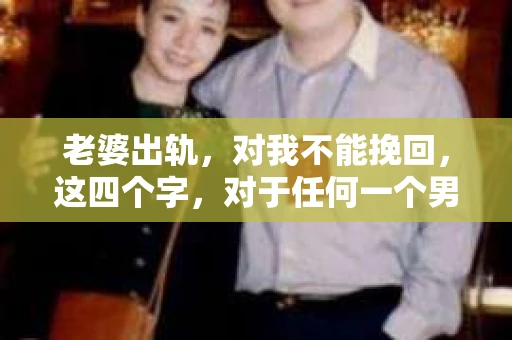 老婆出轨，对我不能挽回，这四个字，对于任何一个男人来说，都是一场无法言说的痛。我曾经以为，婚姻是爱情的港湾，是彼此依靠的避风港，然而，现实却给了我一记响亮的耳光。今天，我想和大家聊聊这个沉重的话题，希望能给那些正在经历或即将经历类似痛苦的人一些安慰和启示。