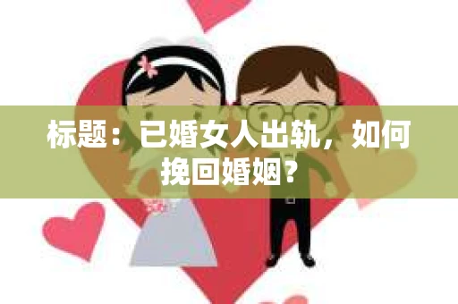 标题：已婚女人出轨，如何挽回婚姻？