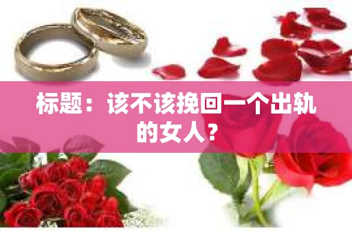 标题：该不该挽回一个出轨的女人？