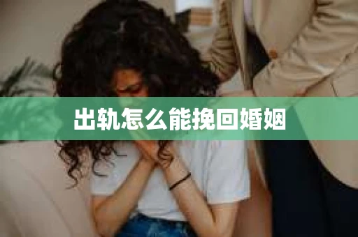 出轨怎么能挽回婚姻