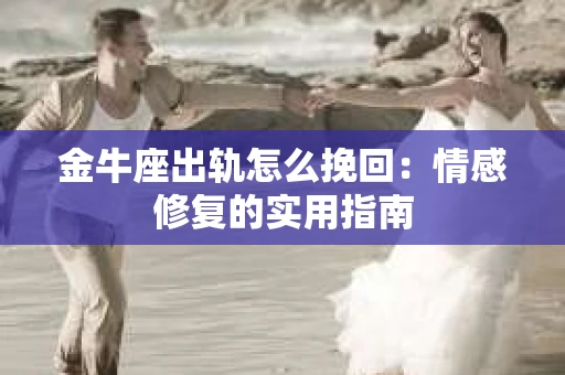金牛座出轨怎么挽回：情感修复的实用指南