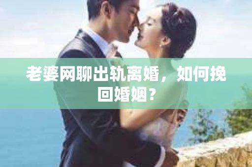 老婆网聊出轨离婚，如何挽回婚姻？