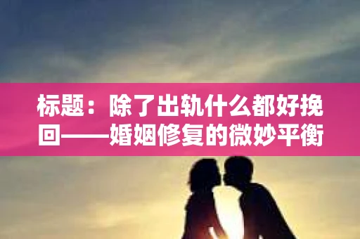 标题:除了出轨什么都好挽回——婚姻修复的微妙平衡 标题:除了出轨什么都好挽回——婚姻修复的微妙平衡