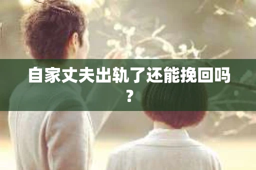 自家丈夫出轨了还能挽回吗？