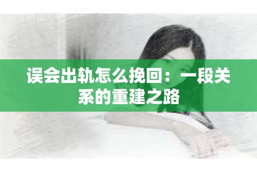 误会出轨怎么挽回：一段关系的重建之路