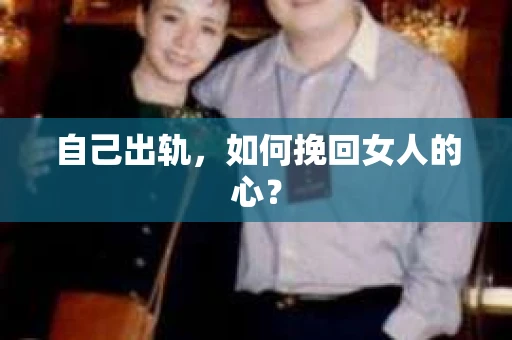 自己出轨，如何挽回女人的心？