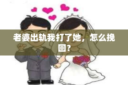 老婆出轨我打了她，怎么挽回？