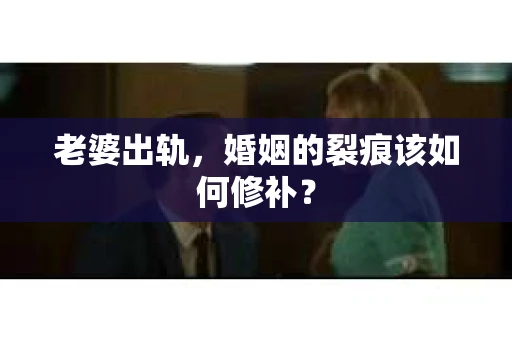 老婆出轨，婚姻的裂痕该如何修补？