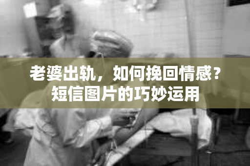 老婆出轨，如何挽回情感？短信图片的巧妙运用