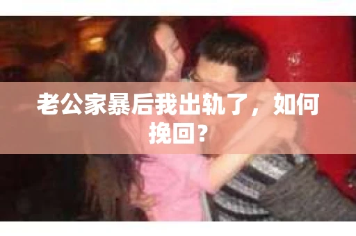 老公家暴后我出轨了，如何挽回？