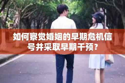 如何察觉婚姻的早期危机信号并采取早期干预？