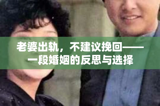 老婆出轨，不建议挽回——一段婚姻的反思与选择