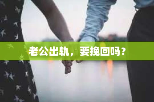 老公出轨，要挽回吗？