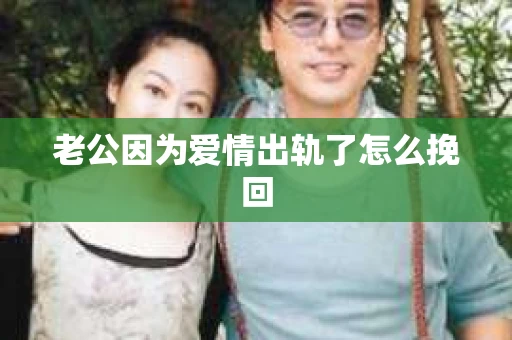 老公因为爱情出轨了怎么挽回